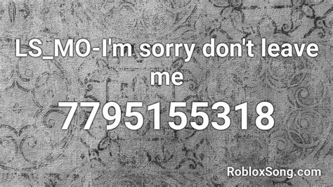 Lsmo Im Sorry Dont Leave Me Roblox Id Roblox Music Codes
