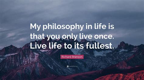 Richard Branson Quote My Philosophy In Life Is That You Only Live