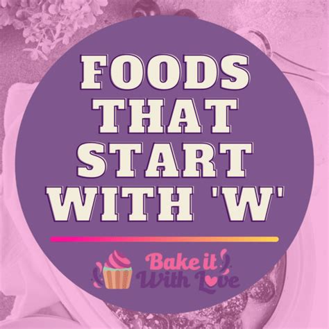 We've covered everything from fruits to vegetables to snacks, and more! Foods That Start With W | Bake It With Love