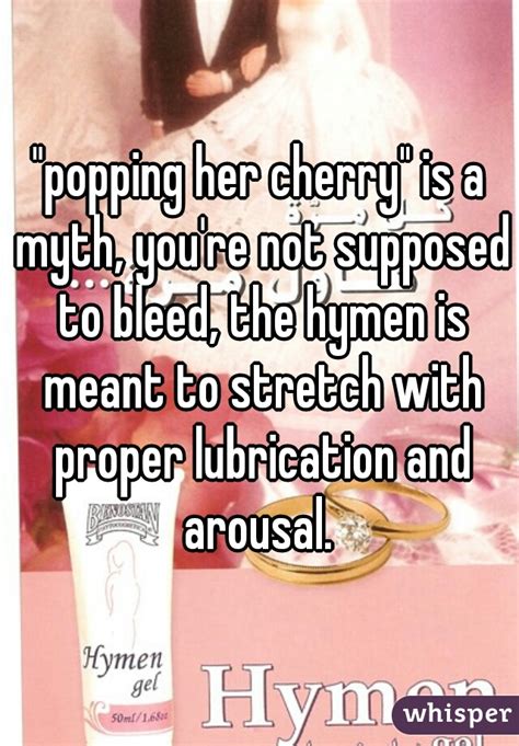 popping her cherry is a myth you re not supposed to bleed the hymen is meant to stretch with