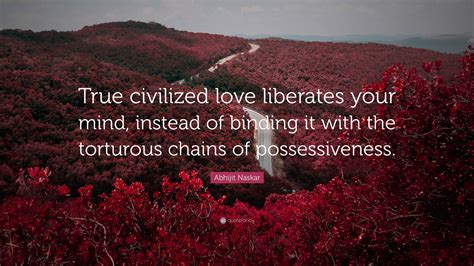 Abhijit Naskar Quote True Civilized Love Liberates Your Mind Instead