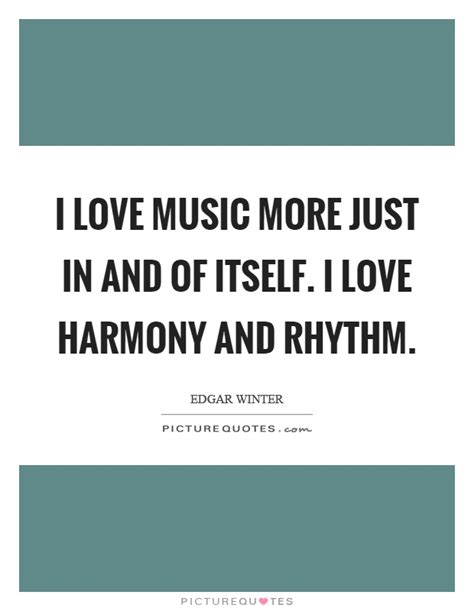 I Love Music More Just In And Of Itself I Love Harmony And