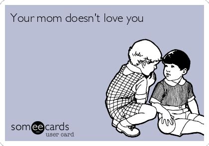 Your Mom Doesn T Love You Baby Ecard