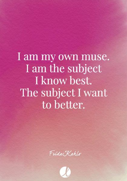 I Am My Own Muse I Am The Subject I Know Best The Subject I Want To