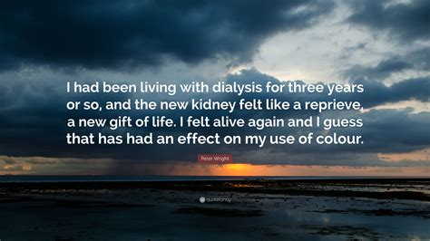 So he entrusts the money to his three closest. Peter Wright Quote: "I had been living with dialysis for ...