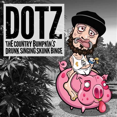the country bumpkin s drunk singing skunk binge album by dotz spotify