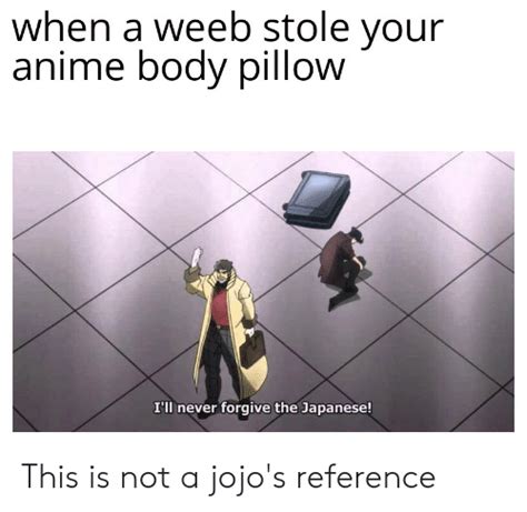 When A Weeb Stole Your Anime Body Pillow Ill Never Forgive The