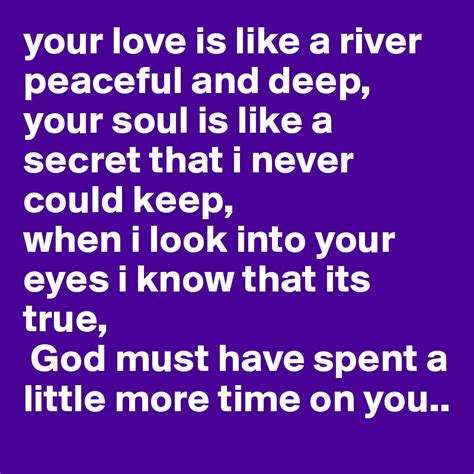 Your Love Is Like A River Peaceful And Deep Your Soul Is Like A Secret