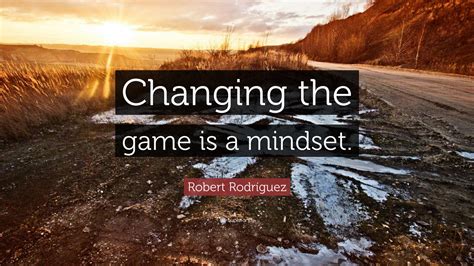 Robert Rodríguez Quote “changing The Game Is A Mindset”