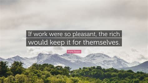 Mark Twain Quote “if Work Were So Pleasant The Rich Would Keep It For