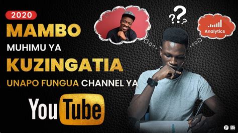 Mambo Muhimu Ya Kuzingatia Unapofungua Channel Ya Youtube Youtube