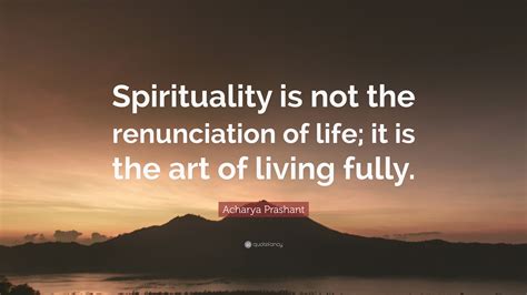 Acharya Prashant Quote Spirituality Is Not The Renunciation Of Life