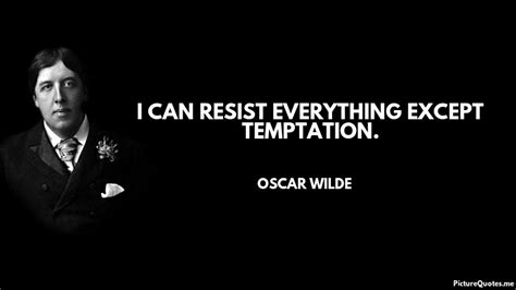I can resist everything except temptation. I can resist everything except temptation. - Oscar Wilde | id: 5483