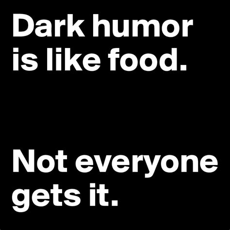 Dark Humor Is Like Food Not Everyone Gets It Post By Bjcore On