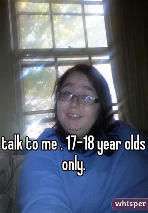 talk to me 17 18 year olds only