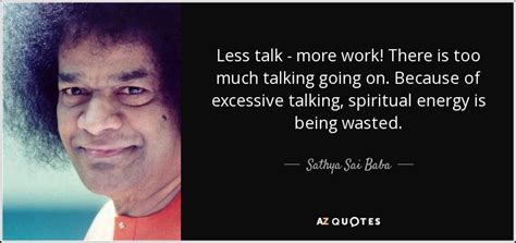 Is it too much? no. Sathya Sai Baba quote: Less talk - more work! There is too much talking...