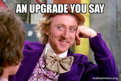 An Upgrade You Say Condescending Wonka Make A Meme