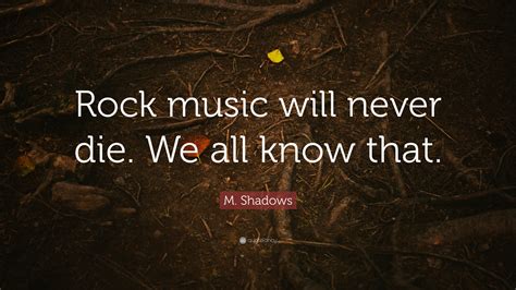 Shadows famous and rare quotes. M. Shadows Quote: "Rock music will never die. We all know ...
