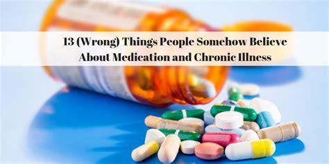 13 Wrong Things People Believe About Medication And Chronic Illness