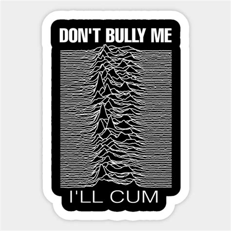 Don T Bully Me I Ll Cum Dont Bully Me Ill Cum Sticker TeePublic