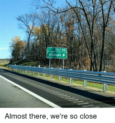 Exit 88 Climax Almost There Were So Close Funny Meme On Sizzle