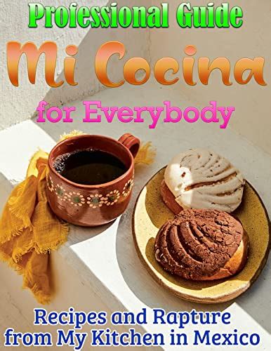 Professional Guide Mi Cocina For Everybody Recipes And Rapture From My Kitchen In Mexico By