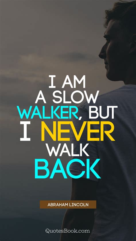 I Am A Slow Walker But I Never Walk Back Quote By Abraham Lincoln