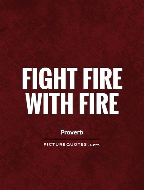Maybe you would like to learn more about one of these? Fight fire with fire | Picture Quotes