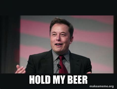Hold My Beer Elon Musk Make A Meme