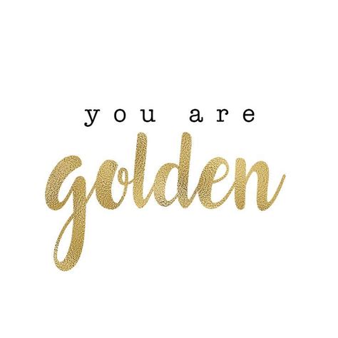 You Are Golden With Images Gold Quotes Pretty Words Inspirational