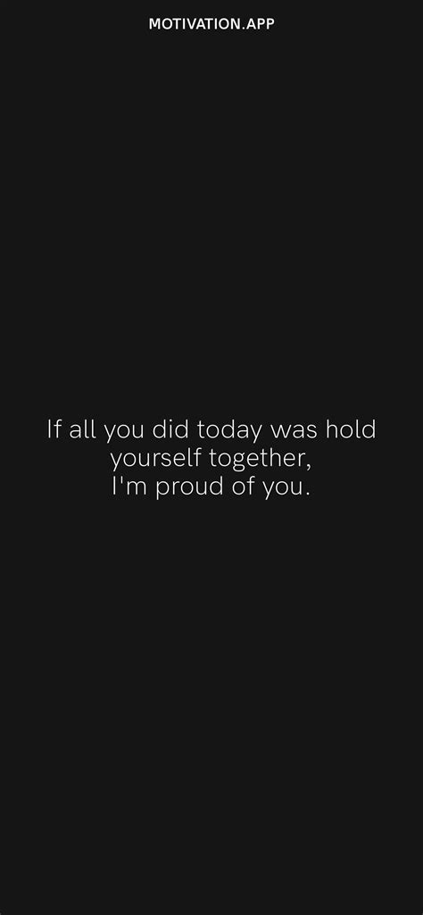 If All You Did Today Was Hold Yourself Together Im Proud Of You From