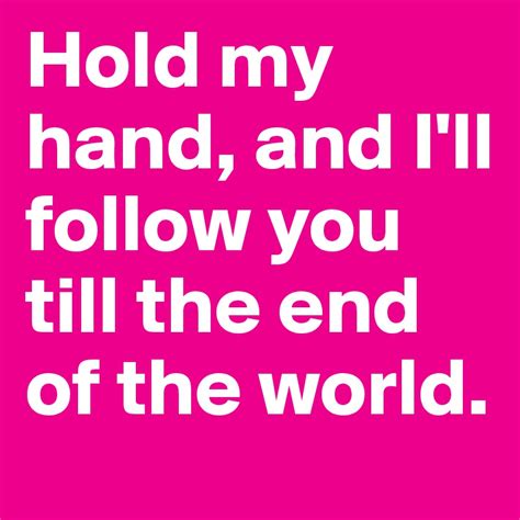 Hold My Hand And Ill Follow You Till The End Of The World Post By