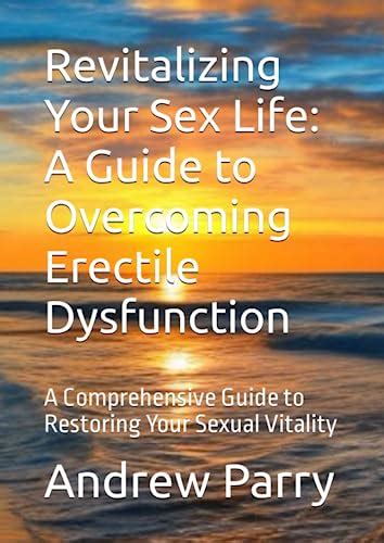 Revitalizing Your Sex Life A Guide To Overcoming Erectile Dysfunction A Comprehensive Guide To