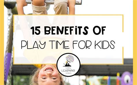 15 Important Benefits Of Playtime For Kids Little Learning Corner