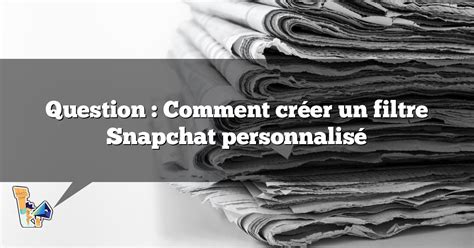 Question Comment créer un filtre Snapchat personnalisé COSA thle