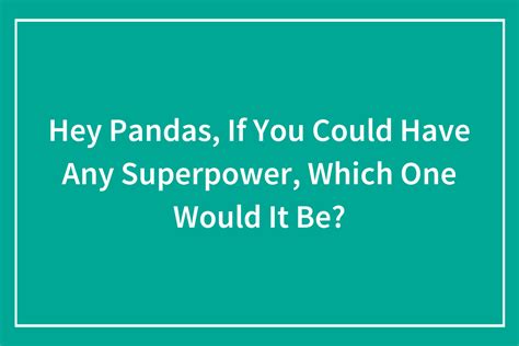 Hey Pandas If You Could Have Any Superpower Which One Would It Be Closed Bored Panda