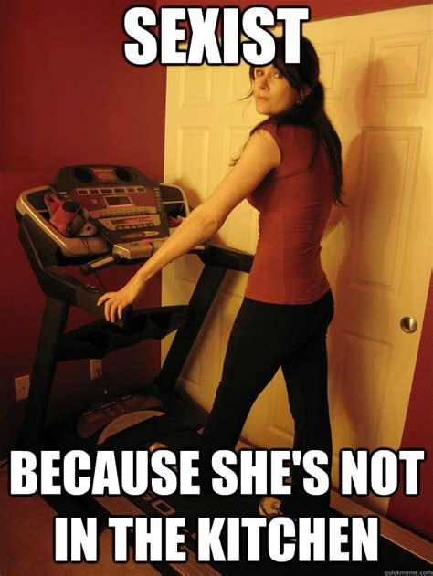 Sexist Because She S Not In The Kitchen Sexist Treadmill Quickmeme