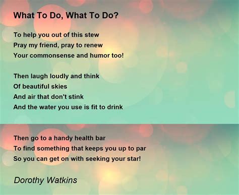 What To Do What To Do What To Do What To Do Poem By Dorothy Watkins
