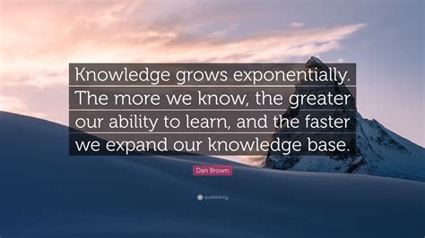 Dan Brown Quote Knowledge Grows Exponentially The More We Know The