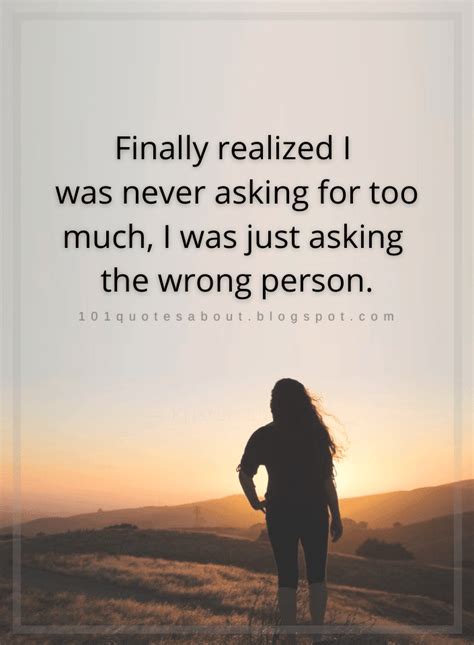 Finally Realized I Was Never Asking For Too Much I Was Just Asking The Wrong Person Quotes