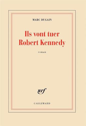 Ils vont tuer robert kennedy dugain. Marc Dugain, prix Joseph Kessel 2018, pour Ils vont tuer ...