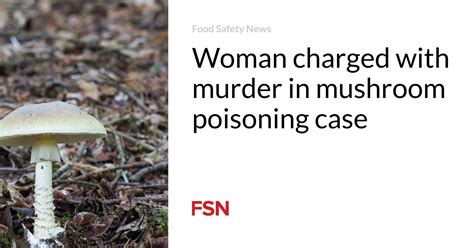 Woman Charged With Murder In Mushroom Poisoning Case Topfoodclub