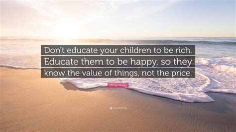 Victor Hugo Quote Dont Educate Your Children To Be Rich Educate