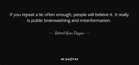 Robert Kane Pappas Quote If You Repeat A Lie Often Enough People Will