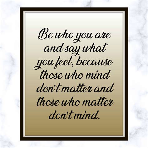 Be Who You Are And Say What You Feel Because Those Who Mind Dont