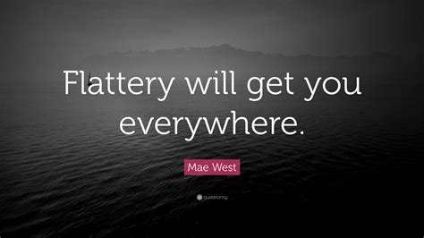 Flattery will get you nowhere. Mae West Quote: "Flattery will get you everywhere." (19 wallpapers) - Quotefancy