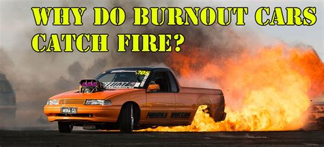 We've got some safety tips for. WHY DO BURNOUT CARS CATCH FIRE?