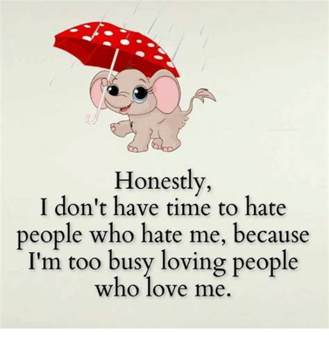 Honestly I Dont Have Time To Hate People Who Hate Me Because Im Too