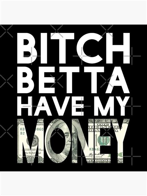 bicth betta have my money poster by phatstylez redbubble