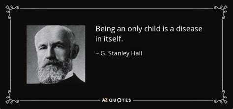 G Stanley Hall Quote Being An Only Child Is A Disease In
